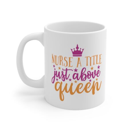 The Perfect Mug for the Nurse in Your Life - Nurse A Title Just Above Queen