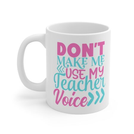 The Perfect Mug for the Teacher in Your Life - Don't Make Me Use My Teacher Voic